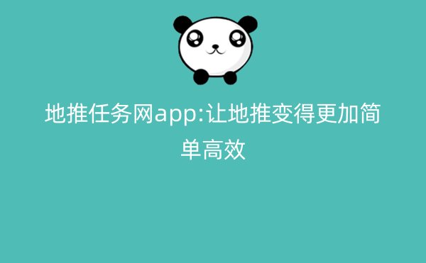 地推任务网app:让地推变得更加简单高效