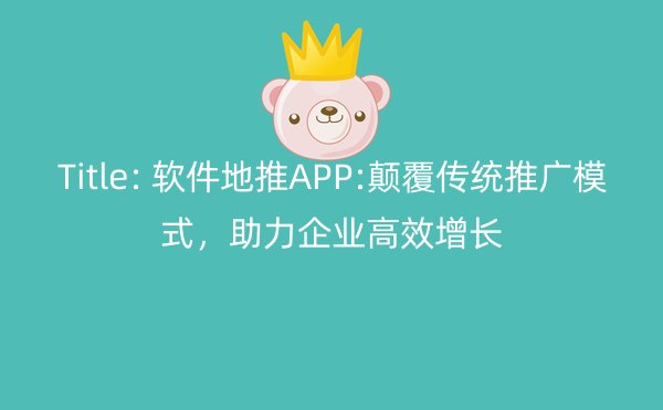 Title: 软件地推APP:颠覆传统推广模式，助力企业高效增长