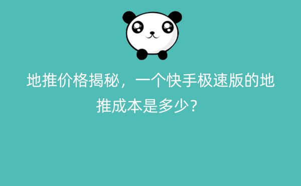 地推价格揭秘，一个快手极速版的地推成本是多少？