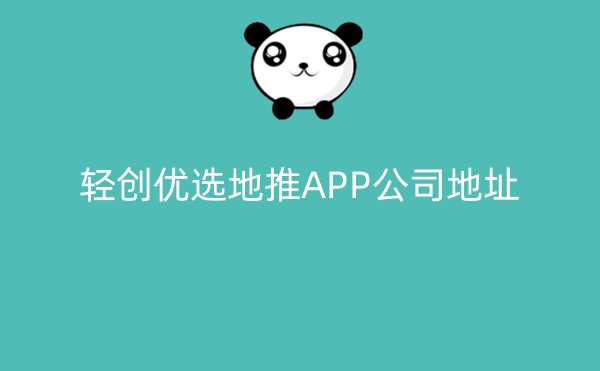 轻创优选地推APP公司地址