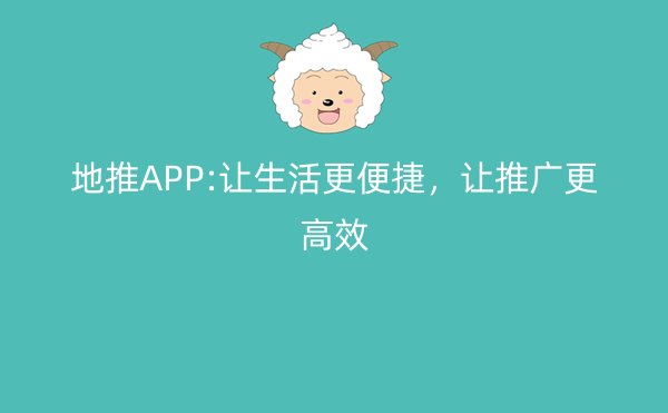 地推APP:让生活更便捷，让推广更高效