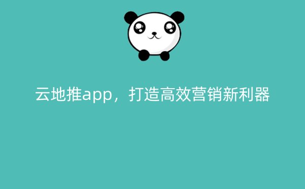 云地推app，打造高效营销新利器