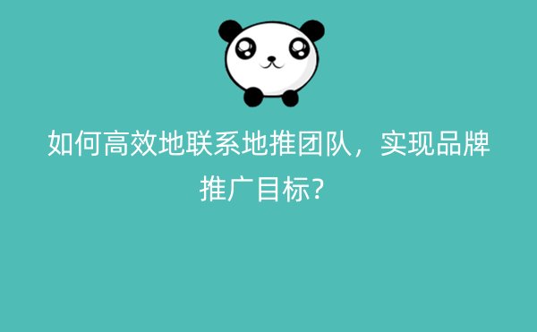 如何高效地联系地推团队，实现品牌推广目标？