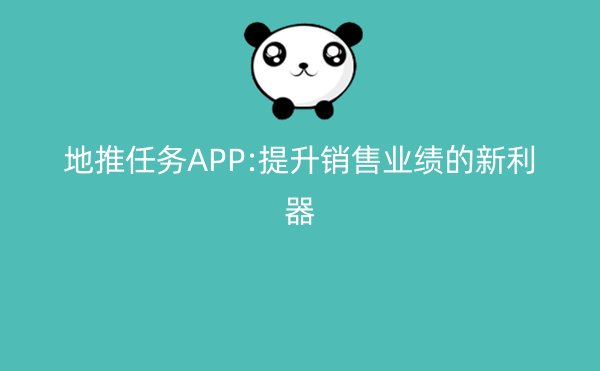 地推任务APP:提升销售业绩的新利器