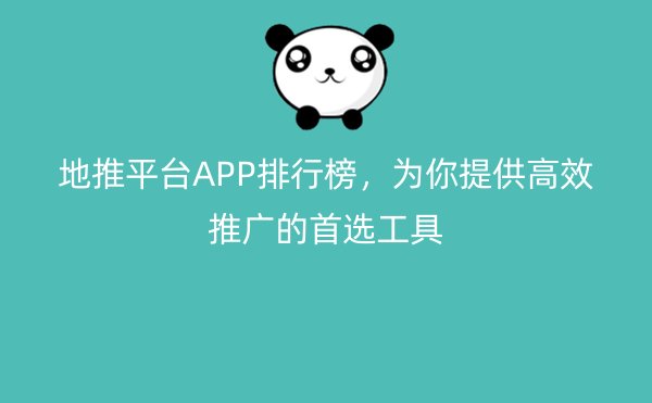 地推平台APP排行榜，为你提供高效推广的首选工具