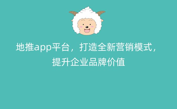 地推app平台，打造全新营销模式，提升企业品牌价值