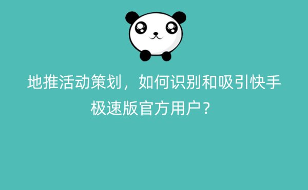 地推活动策划，如何识别和吸引快手极速版官方用户？