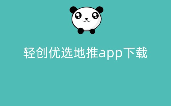 轻创优选地推app下载