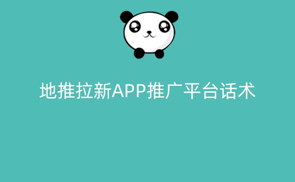 地推拉新APP推广平台话术