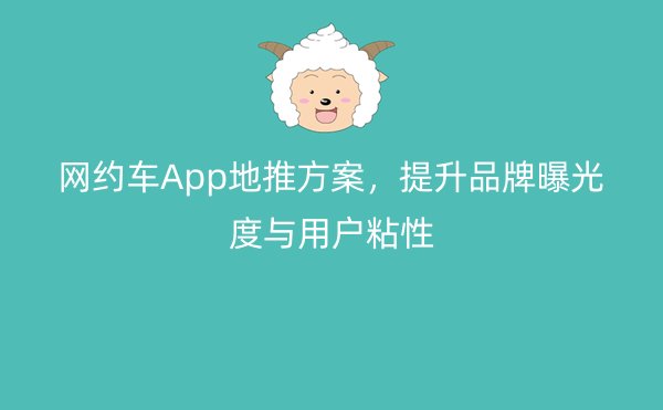 网约车App地推方案，提升品牌曝光度与用户粘性