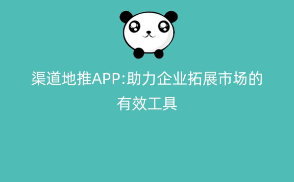 渠道地推APP:助力企业拓展市场的有效工具