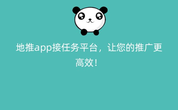 地推app接任务平台，让您的推广更高效！