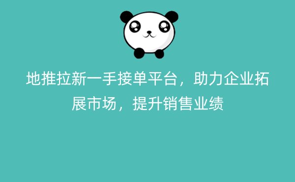 地推拉新一手接单平台，助力企业拓展市场，提升销售业绩