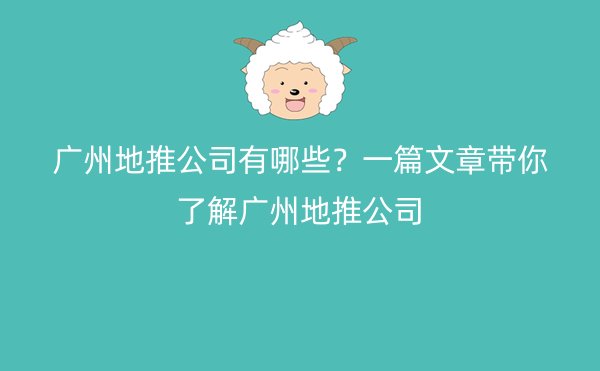 广州地推公司有哪些？一篇文章带你了解广州地推公司