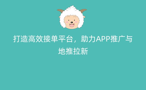 打造高效接单平台，助力APP推广与地推拉新