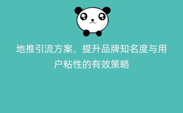 地推引流方案，提升品牌知名度与用户粘性的有效策略