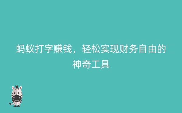 蚂蚁打字赚钱，轻松实现财务自由的神奇工具