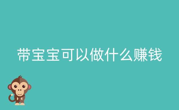 带宝宝可以做什么赚钱