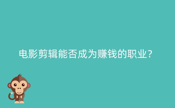 电影剪辑能否成为赚钱的职业？