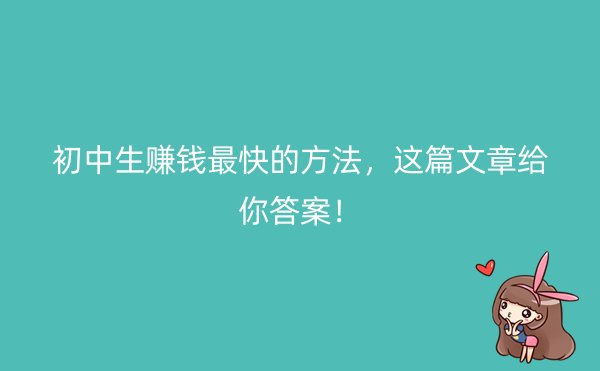 初中生赚钱最快的方法，这篇文章给你答案！