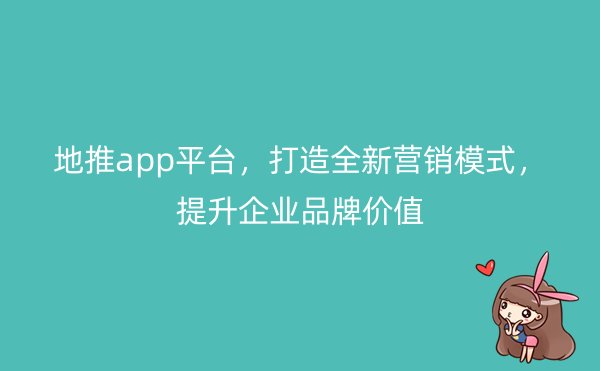 地推app平台，打造全新营销模式，提升企业品牌价值