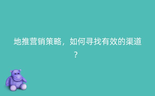 地推营销策略，如何寻找有效的渠道？