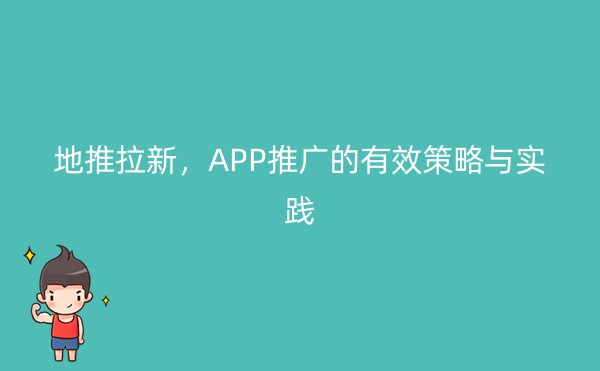 地推拉新，APP推广的有效策略与实践