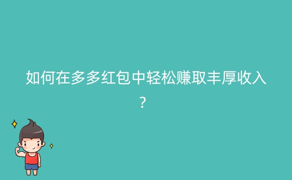 如何在多多红包中轻松赚取丰厚收入？