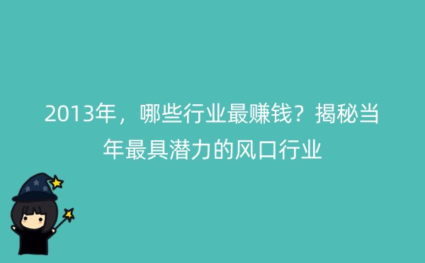 2013年，哪些行业最赚钱？揭秘当年最具潜力的风口行业