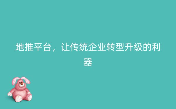 地推平台，让传统企业转型升级的利器