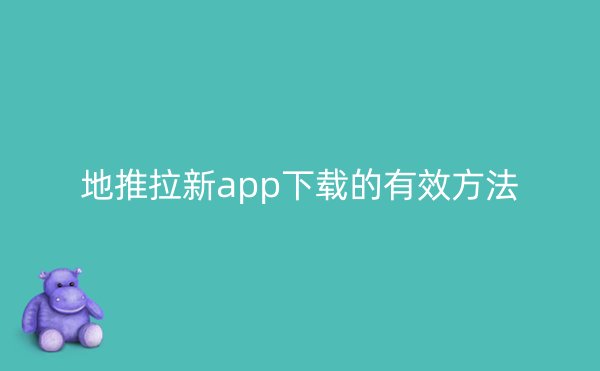 地推拉新app下载的有效方法