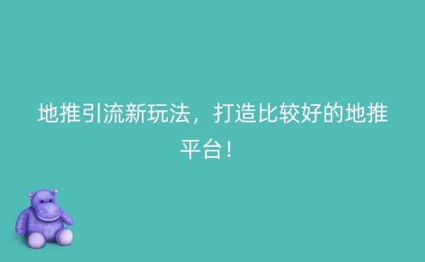 地推引流新玩法，打造比较好的地推平台！