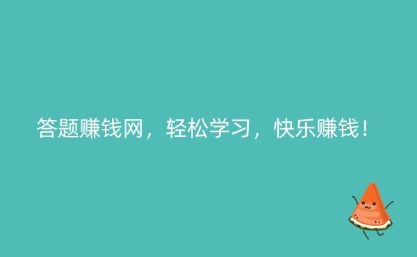 答题赚钱网，轻松学习，快乐赚钱！