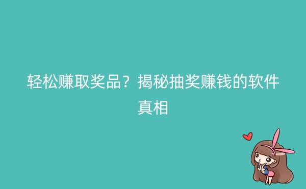 轻松赚取奖品？揭秘抽奖赚钱的软件真相