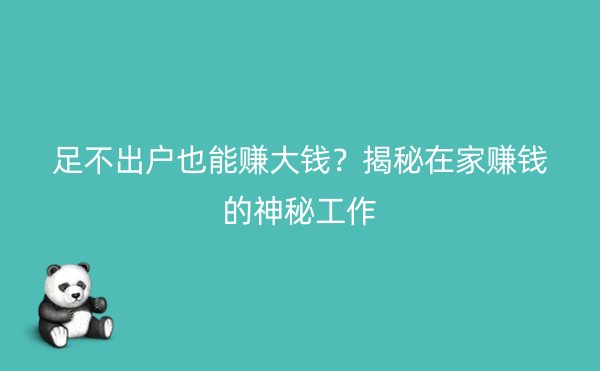 足不出户也能赚大钱？揭秘在家赚钱的神秘工作