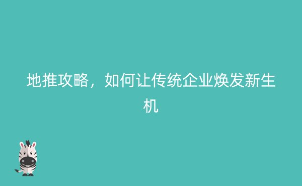 地推攻略，如何让传统企业焕发新生机