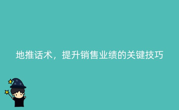 地推话术，提升销售业绩的关键技巧