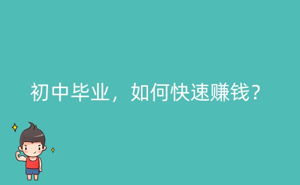 初中毕业，如何快速赚钱？