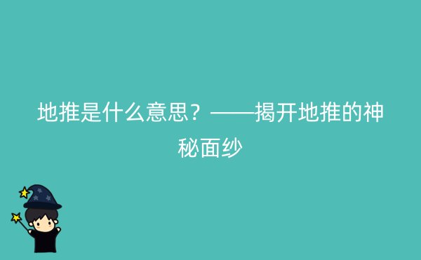 地推是什么意思？——揭开地推的神秘面纱