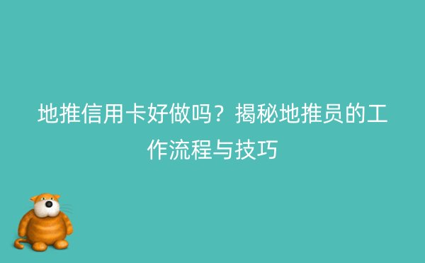 地推信用卡好做吗？揭秘地推员的工作流程与技巧