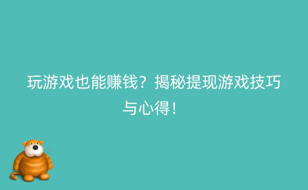 玩游戏也能赚钱？揭秘提现游戏技巧与心得！