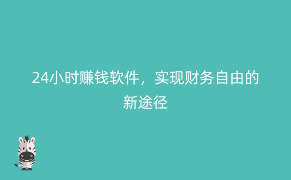 24小时赚钱软件，实现财务自由的新途径