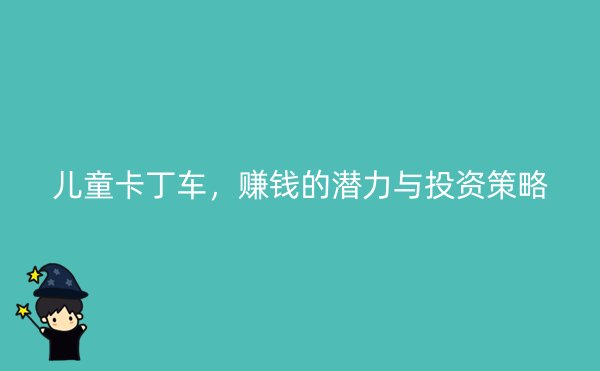 儿童卡丁车，赚钱的潜力与投资策略