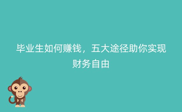 毕业生如何赚钱，五大途径助你实现财务自由