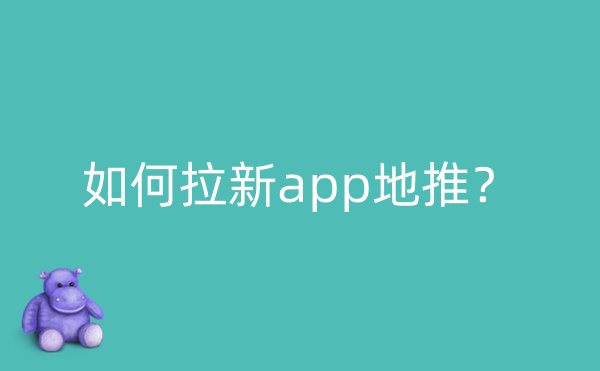 如何拉新app地推？