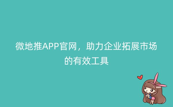 微地推APP官网，助力企业拓展市场的有效工具