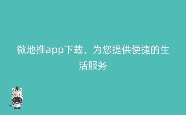 微地推app下载，为您提供便捷的生活服务