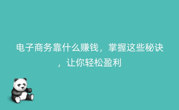 电子商务靠什么赚钱，掌握这些秘诀，让你轻松盈利