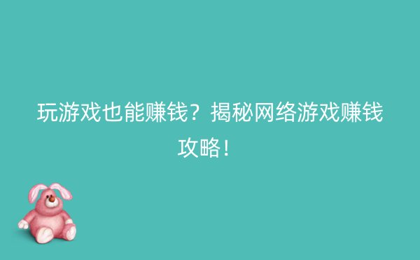 玩游戏也能赚钱？揭秘网络游戏赚钱攻略！