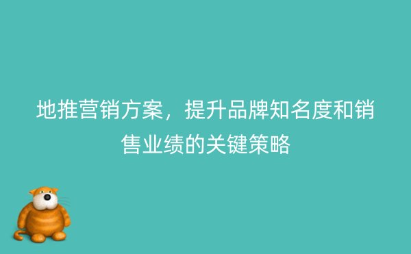 地推营销方案，提升品牌知名度和销售业绩的关键策略